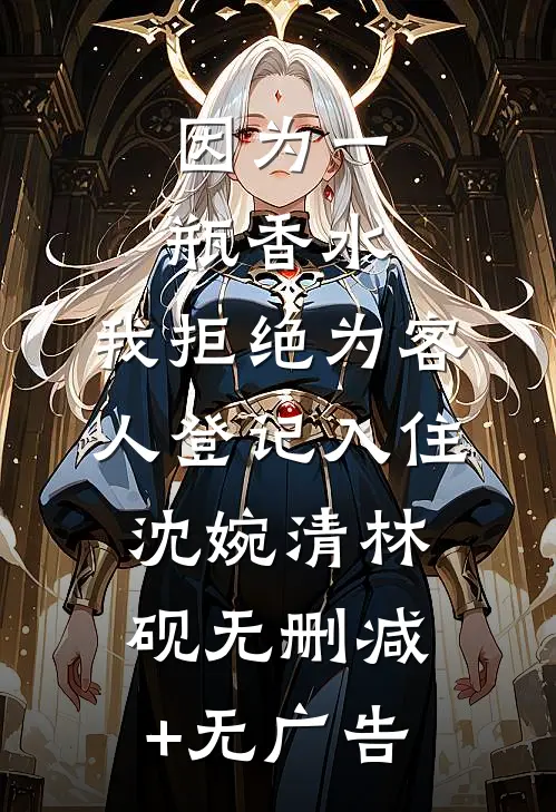因为一瓶香水，我拒绝为客人登记入住沈婉清林砚无删减+无广告