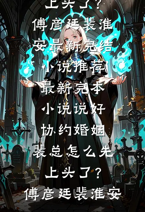说好协约婚姻，裴总怎么先上头了？傅彦廷裴淮安最新完结小说推荐_最新完本小说说好协约婚姻，裴总怎么先上头了？傅彦廷裴淮安