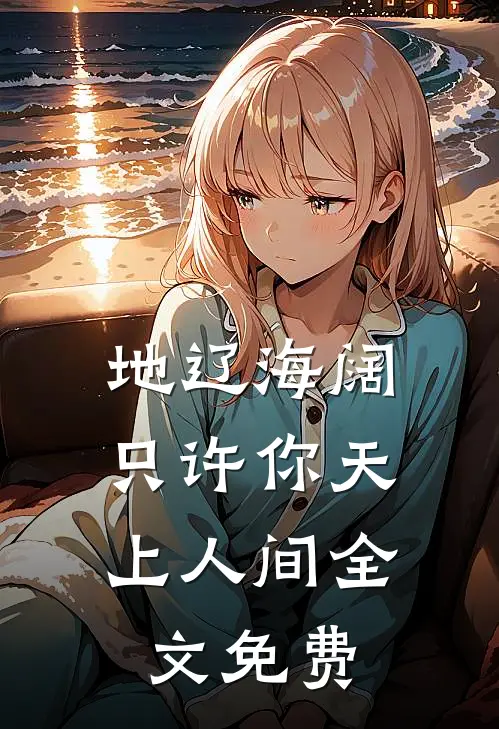 地辽海阔，只许你天上人间全文免费
