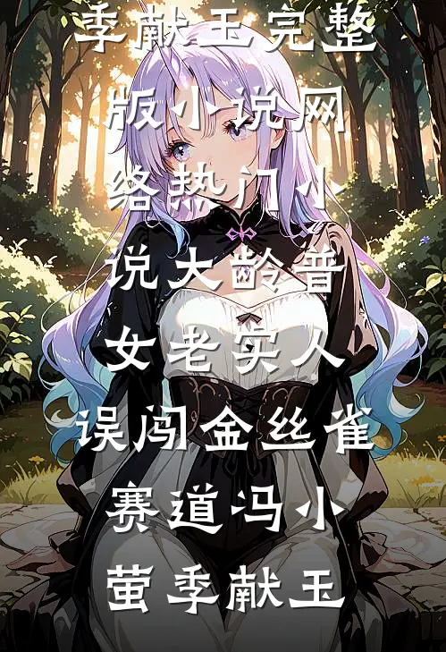 大龄普女老实人，误闯金丝雀赛道冯小萤季献玉完整版小说_网络热门小说大龄普女老实人，误闯金丝雀赛道冯小萤季献玉