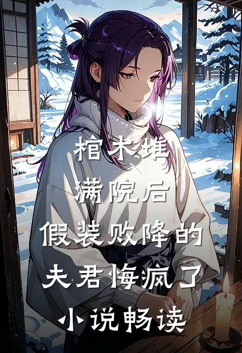 棺木堆满院后，假装败降的夫君悔疯了小说畅读