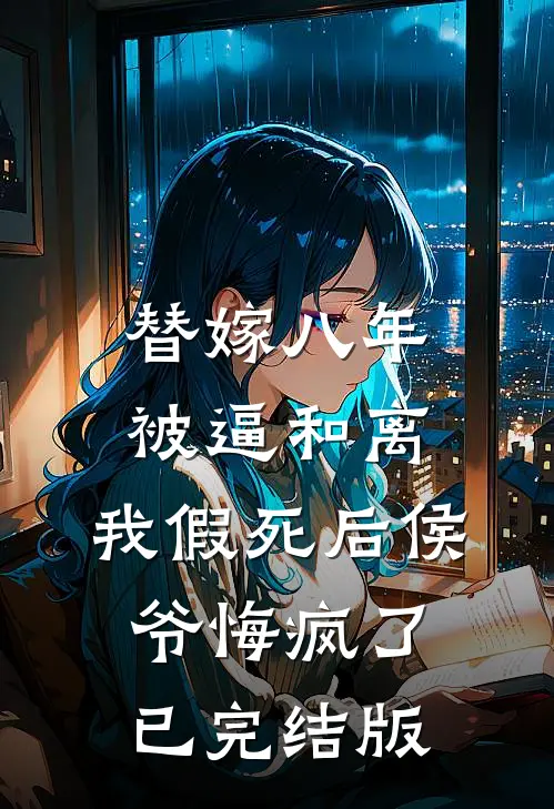 替嫁八年被逼和离，我假死后侯爷悔疯了已完结版
