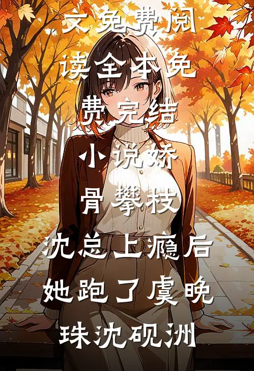 娇骨攀枝，沈总上瘾后她跑了虞晚珠沈砚洲完整版小说全文免费阅读_全本免费完结小说娇骨攀枝，沈总上瘾后她跑了(虞晚珠沈砚洲)