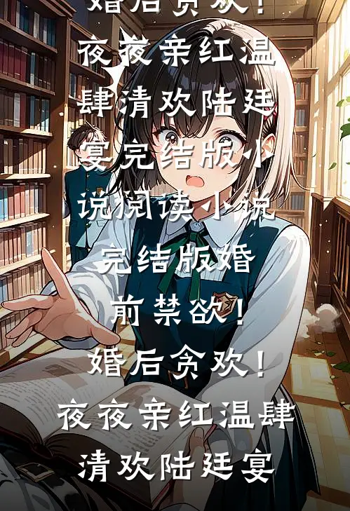 婚前禁欲！婚后贪欢！夜夜亲红温(肆清欢陆廷宴)完结版小说阅读_小说完结版婚前禁欲！婚后贪欢！夜夜亲红温肆清欢陆廷宴