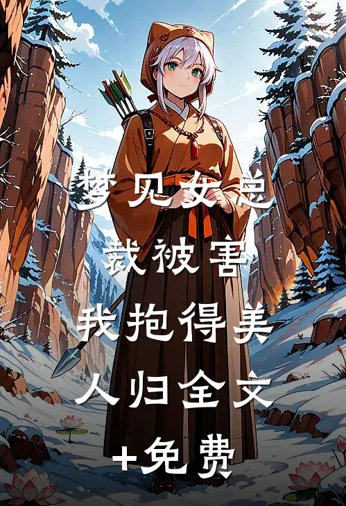 梦见女总裁被害，我抱得美人归全文+免费