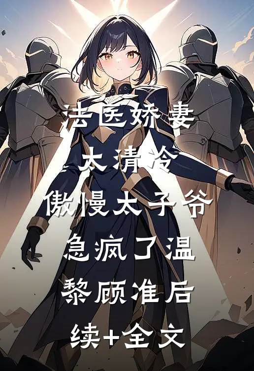 法医娇妻太清冷，傲慢太子爷急疯了温黎顾准后续+全文