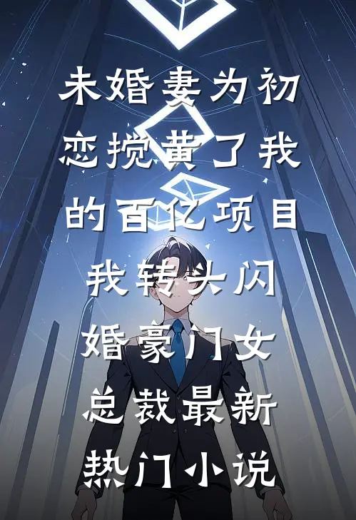 未婚妻为初恋搅黄了我的百亿项目，我转头闪婚豪门女总裁最新热门小说