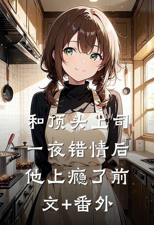 和顶头上司一夜错情后，他上瘾了前文+番外