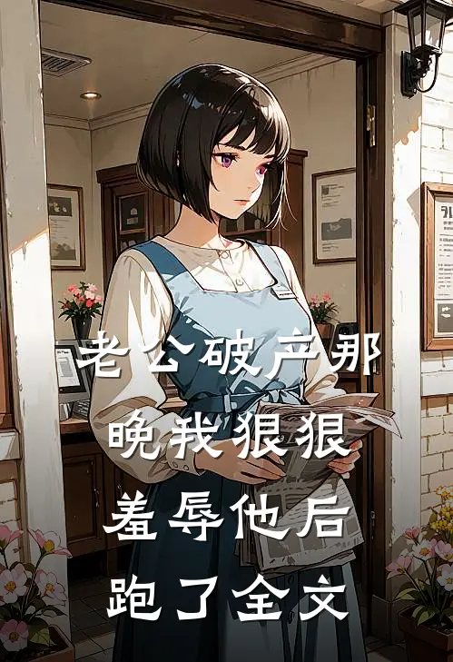 老公破产那晚我狠狠羞辱他后跑了全文