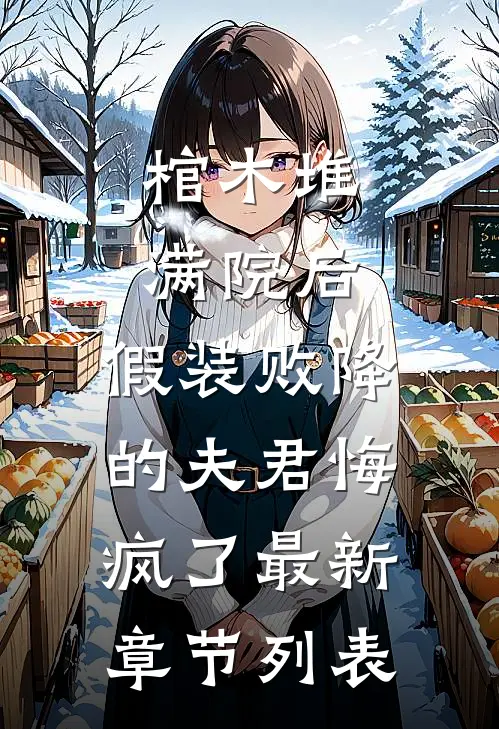 棺木堆满院后，假装败降的夫君悔疯了最新章节列表