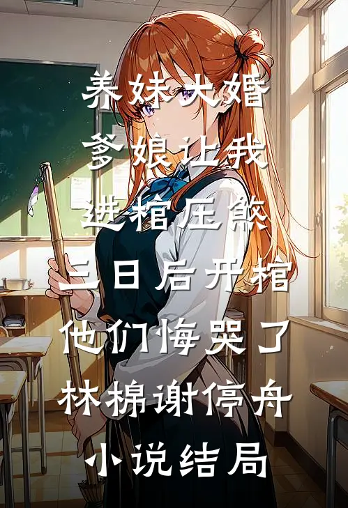 养妹大婚爹娘让我进棺压煞，三日后开棺他们悔哭了林棉谢停舟小说结局