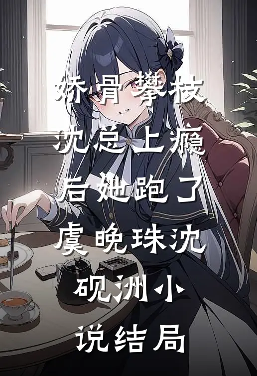 娇骨攀枝，沈总上瘾后她跑了虞晚珠沈砚洲小说结局