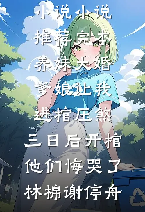 养妹大婚爹娘让我进棺压煞，三日后开棺他们悔哭了(林棉谢停舟)最新小说_小说推荐完本养妹大婚爹娘让我进棺压煞，三日后开棺他们悔哭了林棉谢停舟