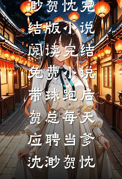 带球跑后，贺总每天应聘当爹沈渺贺忱完结版小说阅读_完结免费小说带球跑后，贺总每天应聘当爹沈渺贺忱