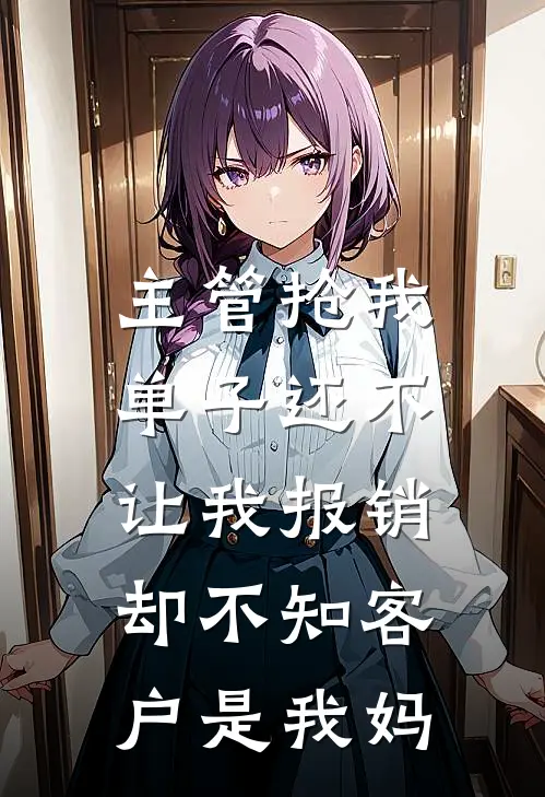 主管抢我单子还不让我报销，却不知客户是我妈