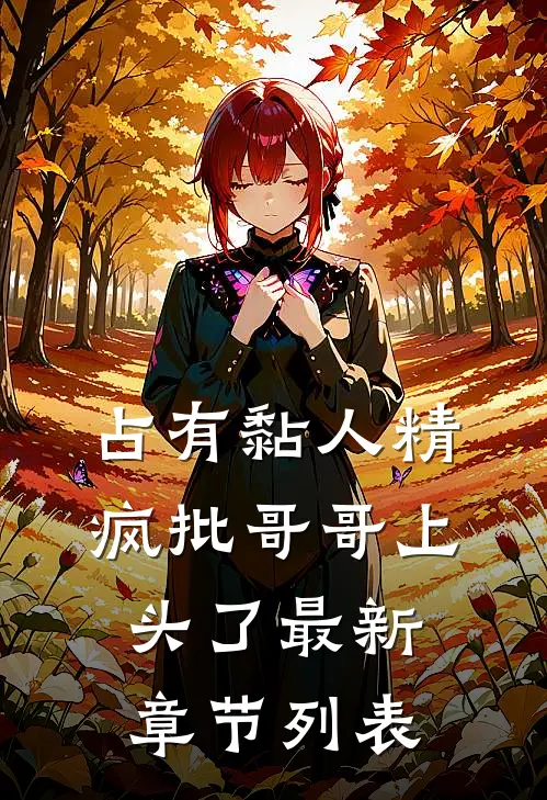 占有黏人精，疯批哥哥上头了最新章节列表