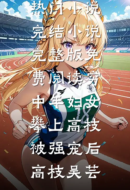 穷中年妇女攀上高枝被强宠后(高枝吴芸)热门小说完结_小说完整版免费阅读穷中年妇女攀上高枝被强宠后高枝吴芸