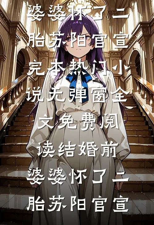 结婚前，婆婆怀了二胎(苏阳官宣)完本热门小说_无弹窗全文免费阅读结婚前，婆婆怀了二胎(苏阳官宣)