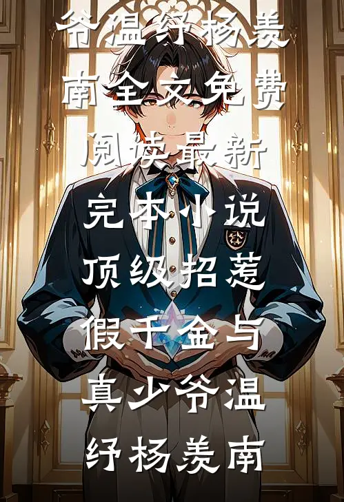 顶级招惹假千金与真少爷温纾杨羡南全文免费阅读_最新完本小说顶级招惹假千金与真少爷温纾杨羡南