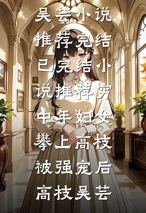 穷中年妇女攀上高枝被强宠后(高枝吴芸)小说推荐完结_已完结小说推荐穷中年妇女攀上高枝被强宠后(高枝吴芸)