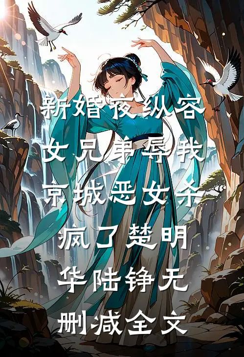 新婚夜纵容女兄弟辱我，京城恶女杀疯了楚明华陆铮无删减全文