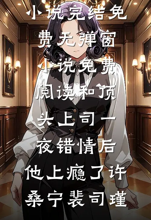 和顶头上司一夜错情后，他上瘾了许桑宁裴司瑾小说完结免费_无弹窗小说免费阅读和顶头上司一夜错情后，他上瘾了(许桑宁裴司瑾)
