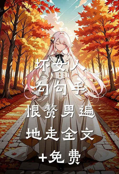 坏女人勾勾手，恨赘男遍地走全文+免费