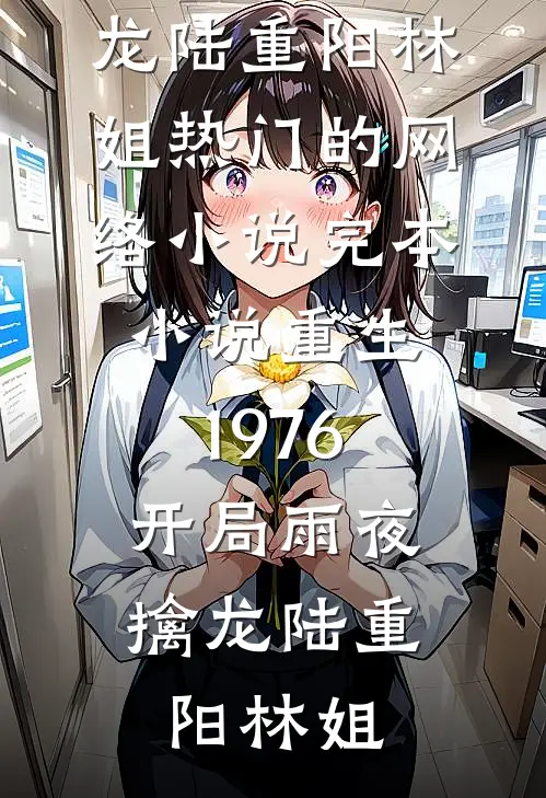 重生1976：开局雨夜擒龙陆重阳林姐热门的网络小说_完本小说重生1976：开局雨夜擒龙陆重阳林姐