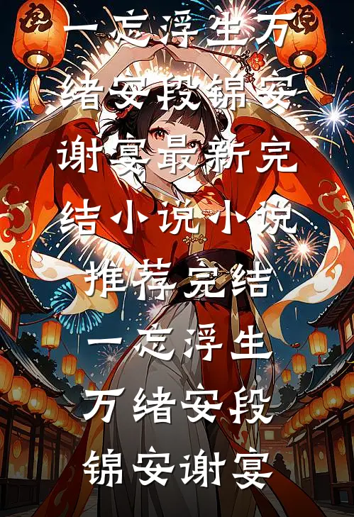 一忘浮生万绪安段锦安谢宴最新完结小说_小说推荐完结一忘浮生万绪安段锦安谢宴