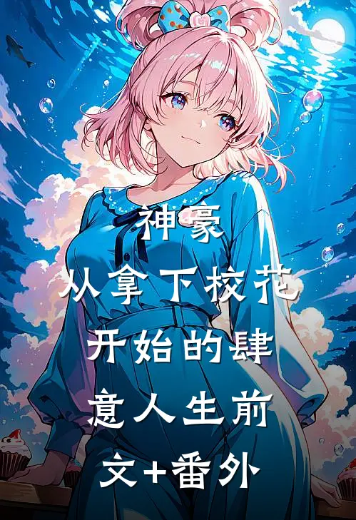 神豪：从拿下校花开始的肆意人生前文+番外