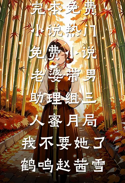 老婆带男助理组三人蜜月局，我不要她了(鹤鸣赵茜雪)完本免费小说_热门免费小说老婆带男助理组三人蜜月局，我不要她了鹤鸣赵茜雪