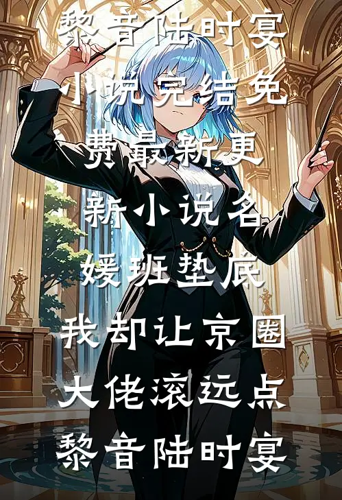 名媛班垫底，我却让京圈大佬滚远点黎音陆时宴小说完结免费_最新更新小说名媛班垫底，我却让京圈大佬滚远点(黎音陆时宴)