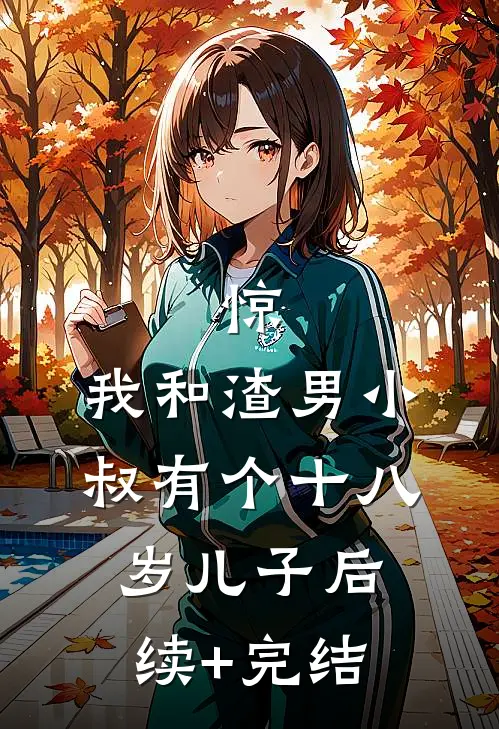 惊，我和渣男小叔有个十八岁儿子后续+完结