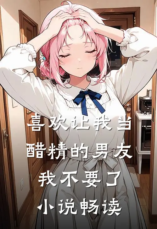 喜欢让我当醋精的男友，我不要了小说畅读