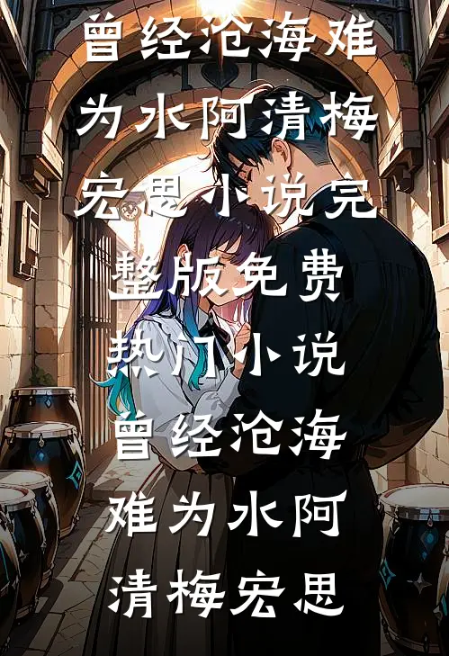 曾经沧海难为水阿清梅宏思小说完整版_免费热门小说曾经沧海难为水阿清梅宏思