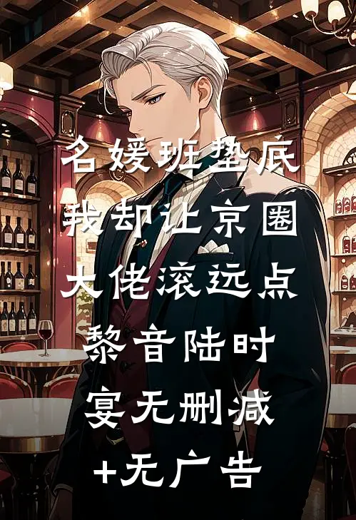 名媛班垫底，我却让京圈大佬滚远点黎音陆时宴无删减+无广告