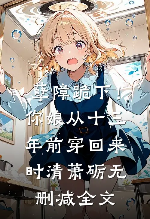 孽障跪下！你娘从十三年前穿回来时清萧砺无删减全文