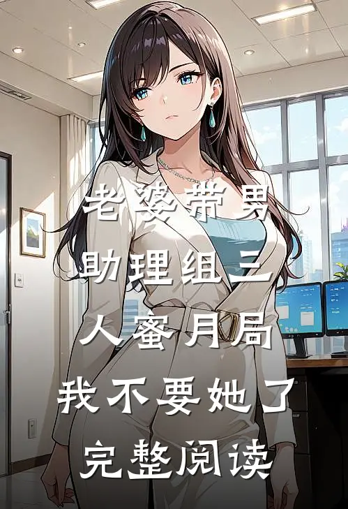 老婆带男助理组三人蜜月局，我不要她了完整阅读