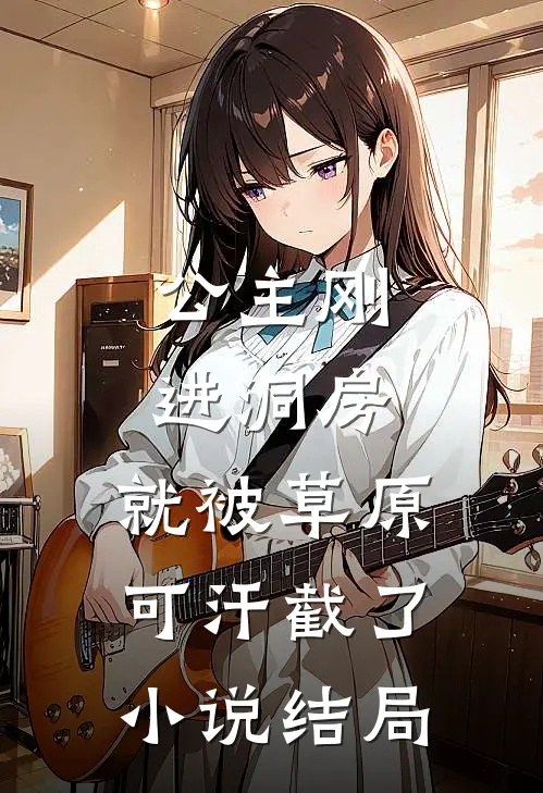 公主刚进洞房，就被草原可汗截了小说结局