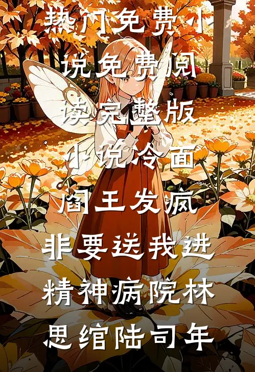 冷面阎王发疯，非要送我进精神病院(林思绾陆司年)热门免费小说_免费阅读完整版小说冷面阎王发疯，非要送我进精神病院林思绾陆司年