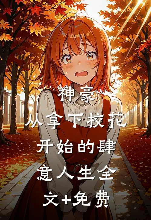 神豪：从拿下校花开始的肆意人生全文+免费