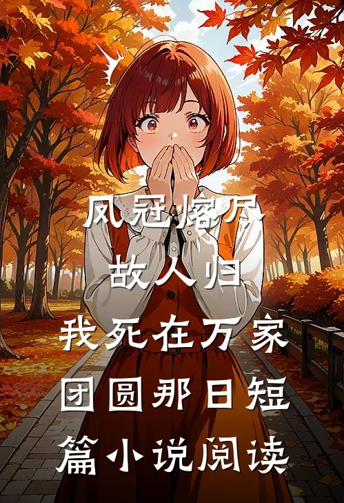 凤冠熔尽故人归，我死在万家团圆那日短篇小说阅读