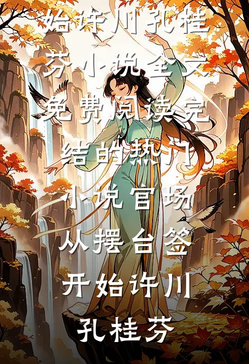 官场：从摆台签开始许川孔桂芬小说全文免费阅读_完结的热门小说官场：从摆台签开始许川孔桂芬