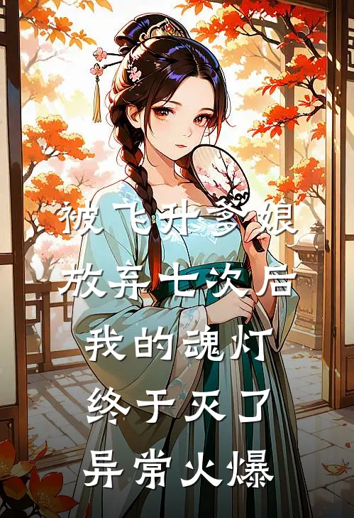 被飞升爹娘放弃七次后，我的魂灯终于灭了异常火爆