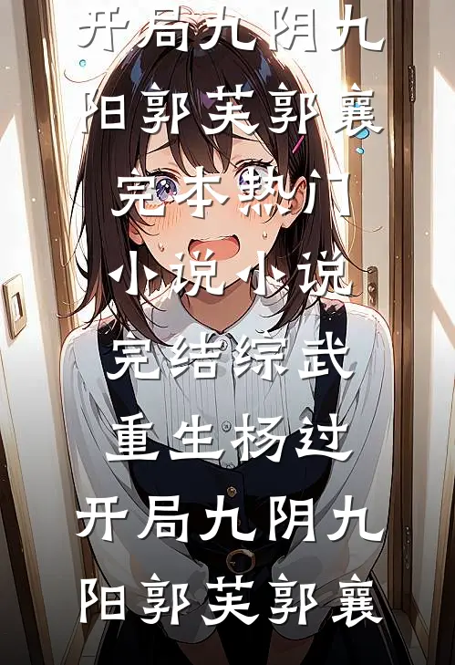 综武：重生杨过，开局九阴九阳(郭芙郭襄)完本热门小说_小说完结综武：重生杨过，开局九阴九阳郭芙郭襄