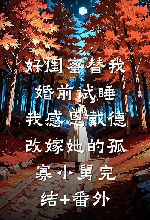 好闺蜜替我婚前试睡，我感恩戴德改嫁她的孤寡小舅完结+番外