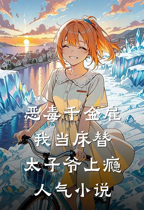 恶毒千金雇我当床替，太子爷上瘾人气小说