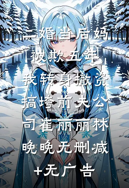 二婚当后妈被欺五年，我转身撤资搞垮前夫公司崔丽丽林晚晚无删减+无广告