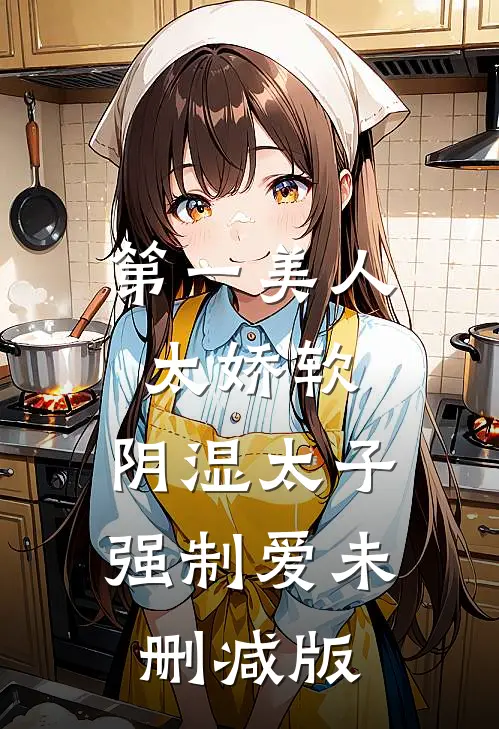 第一美人太娇软，阴湿太子强制爱未删减版