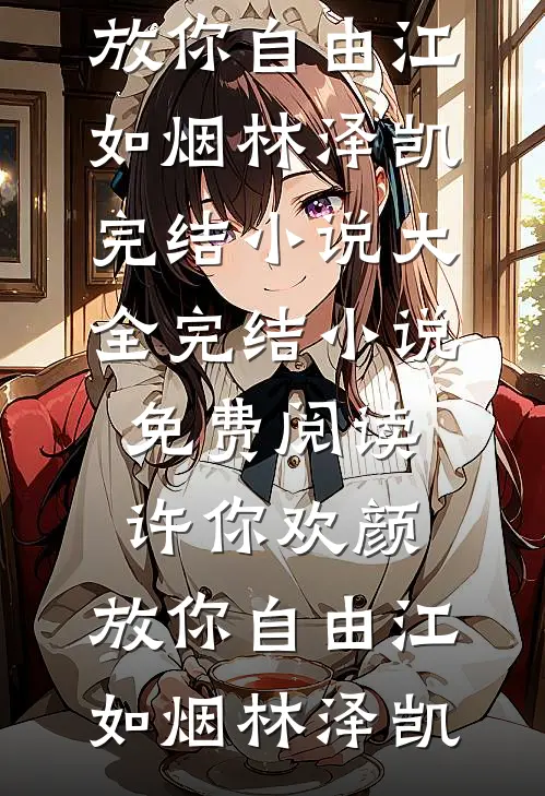 许你欢颜，放你自由(江如烟林泽凯)完结小说大全_完结小说免费阅读许你欢颜，放你自由(江如烟林泽凯)